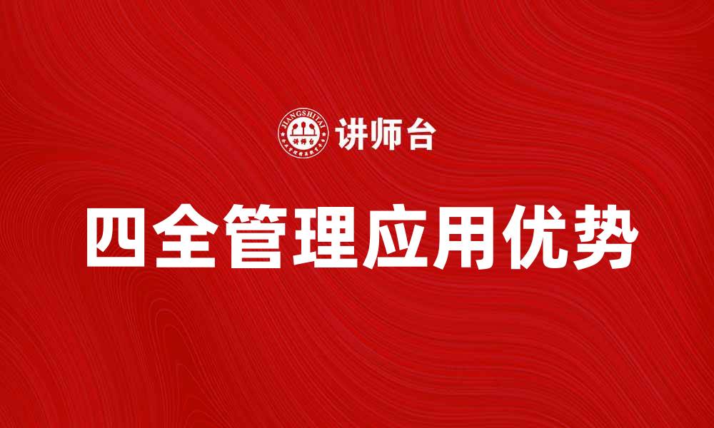文章全面解析四全管理在企业中的应用与优势的缩略图