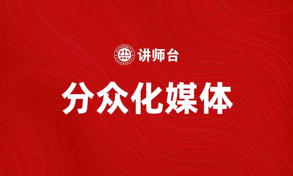文章分众化媒体：打造精准营销的新风潮的缩略图
