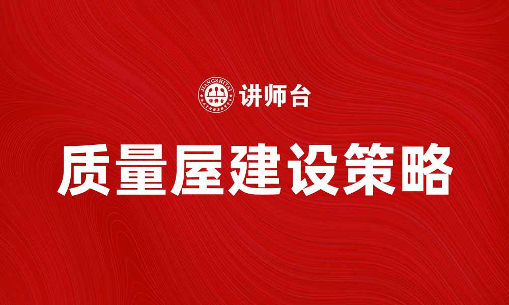 文章提升产品竞争力的质量屋建设策略解析的缩略图