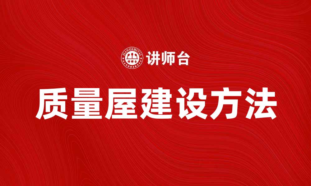 文章提升产品竞争力的质量屋建设方法揭秘的缩略图
