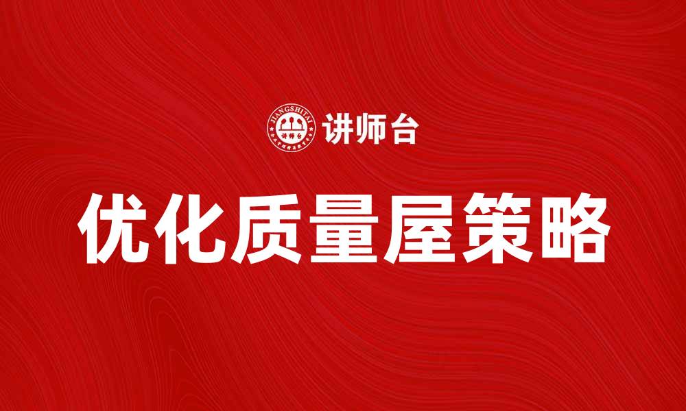 文章优化质量屋：提升产品品质的关键策略与实践的缩略图