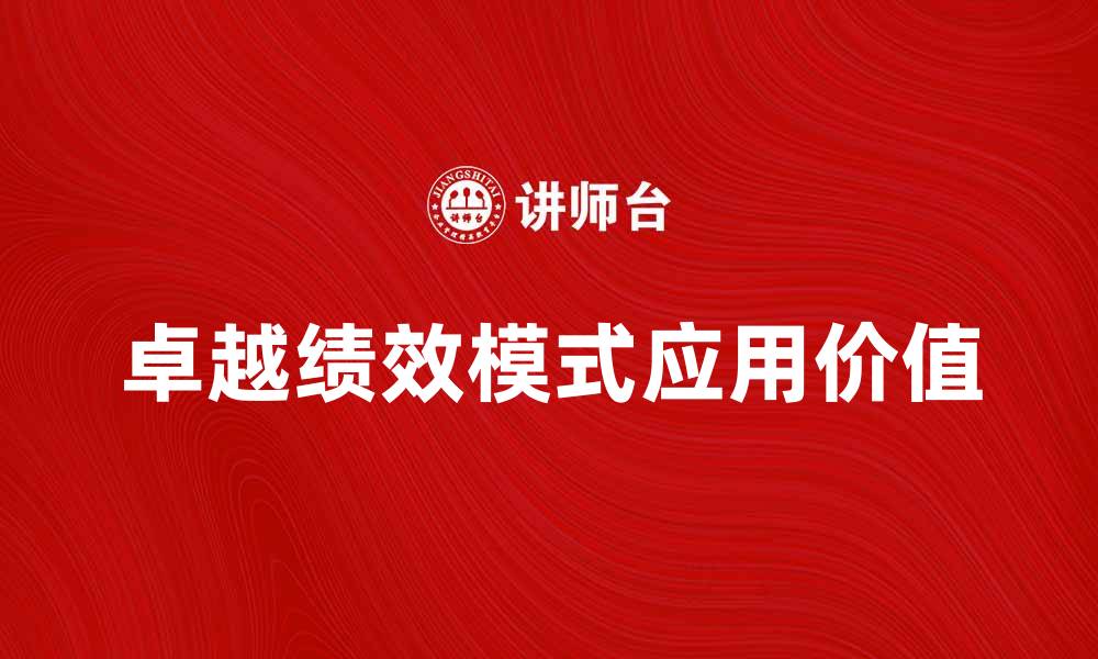 文章深入解析卓越绩效模式在企业管理中的应用价值的缩略图