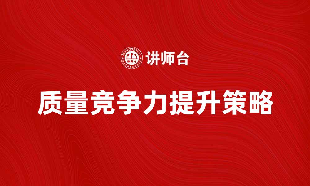 文章提升企业质量竞争力指数的有效策略分析的缩略图