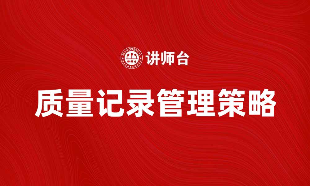文章质量记录的重要性与管理策略解析的缩略图