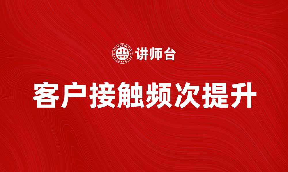 文章提高客户接触频次，提升品牌忠诚度与销售额的缩略图