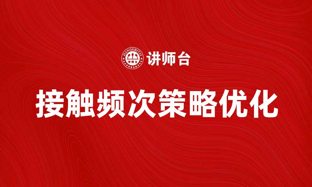 文章提升用户体验的关键：优化接触频次策略的缩略图
