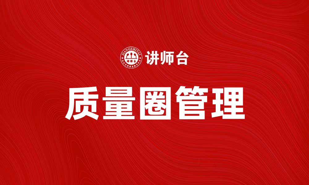 文章提升企业效益的质量圈管理实践与应用的缩略图