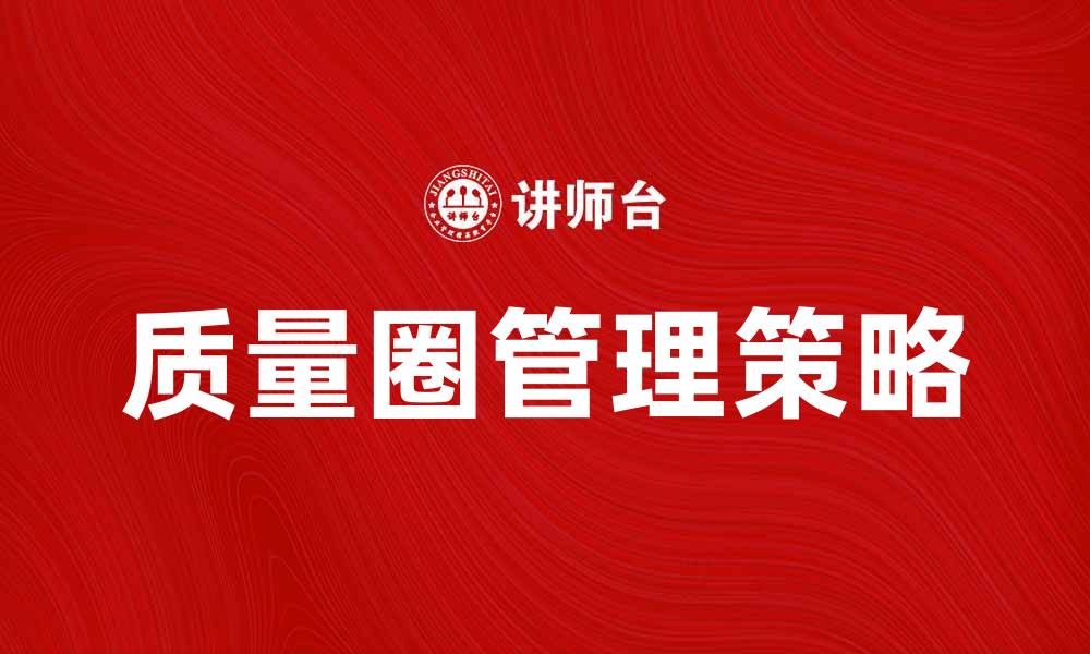 文章提升企业效益的质量圈管理策略解析的缩略图