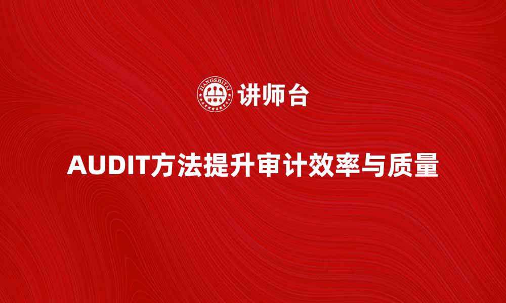 文章掌握AUDIT方法提升企业审计效率与质量的缩略图