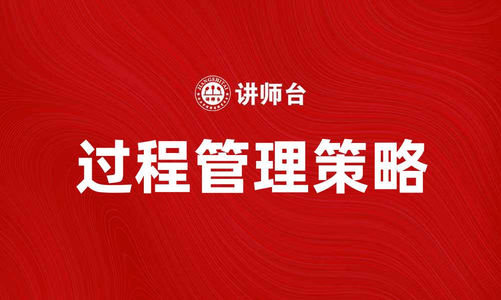 文章提升企业效率的过程管理策略与实践探讨的缩略图