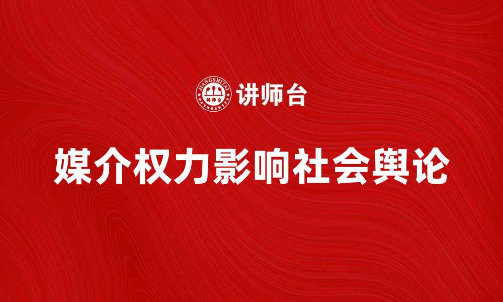 文章媒介权力对社会舆论的影响与挑战分析的缩略图