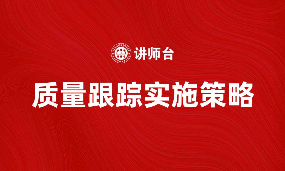 文章质量跟踪在产品生产中的重要性与实施策略的缩略图