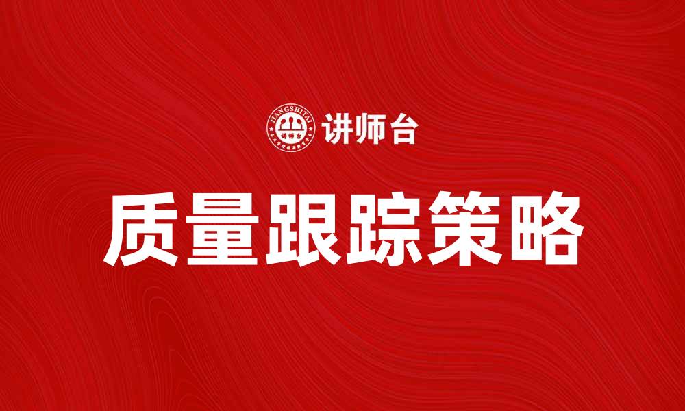 文章提升企业竞争力的质量跟踪策略分享的缩略图