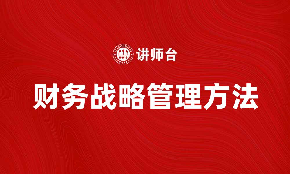 文章提升企业竞争力的财务战略管理方法解析的缩略图
