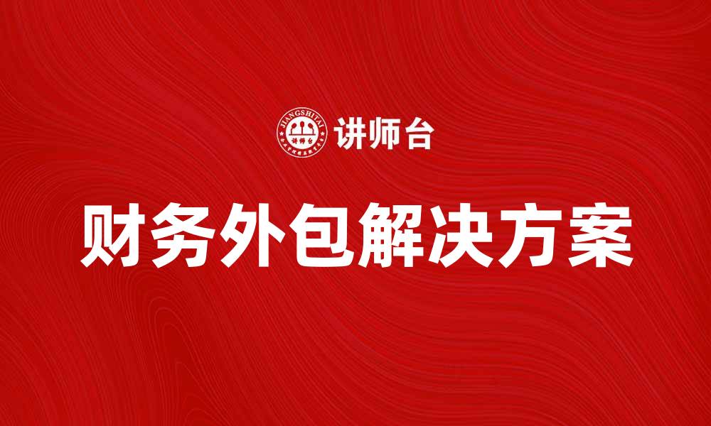 文章提升企业效率的财务外包解决方案解析的缩略图