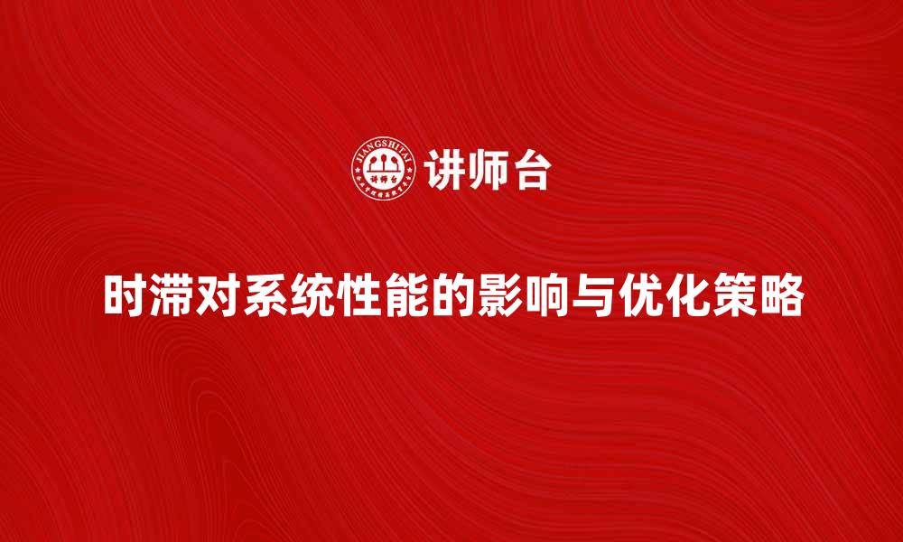文章时滞对系统性能的影响及优化策略解析的缩略图
