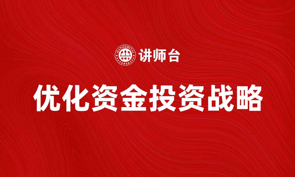 文章优化资金投资战略助力财富增长与风险管理的缩略图