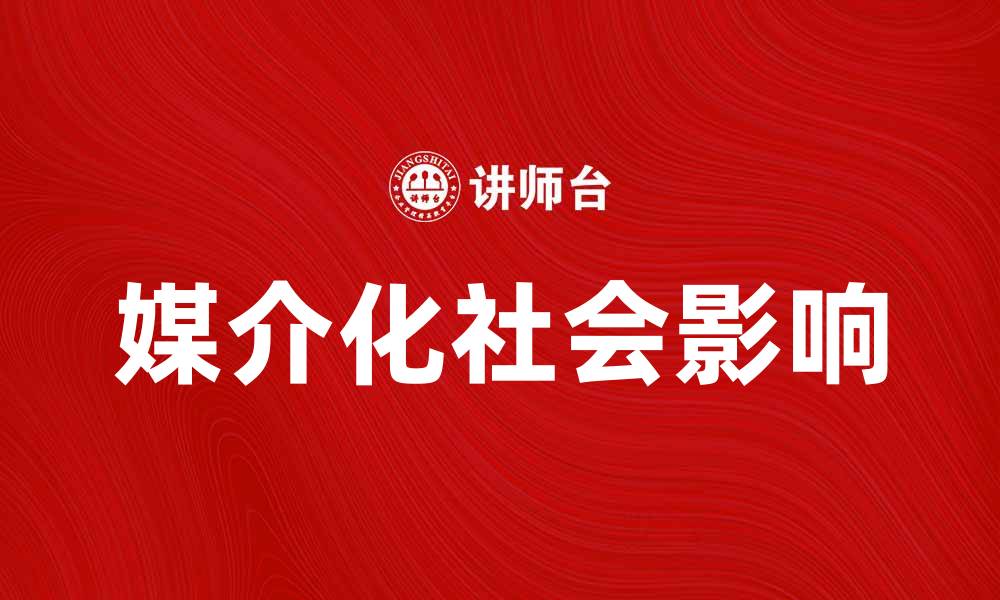 文章媒介化社会对现代生活方式的深远影响分析的缩略图