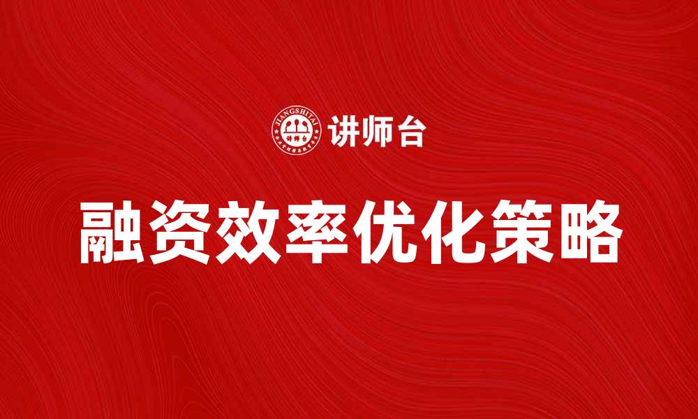 文章优化资金筹集战略，提高企业融资效率的方法的缩略图