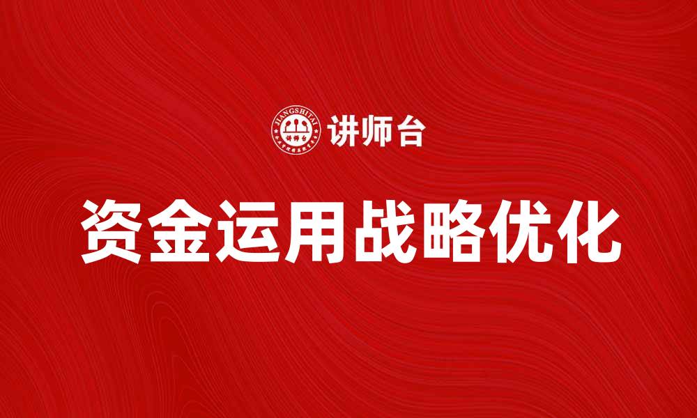 文章优化资金运用战略，提升企业财务效益的缩略图