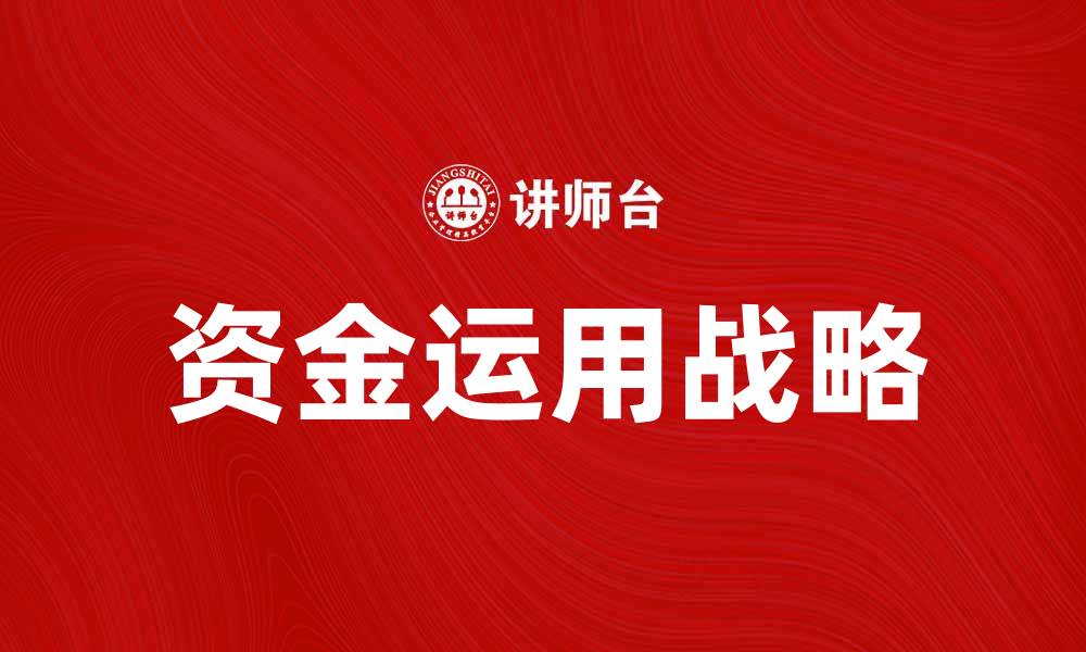 文章如何制定有效的资金运用战略提升企业效益的缩略图