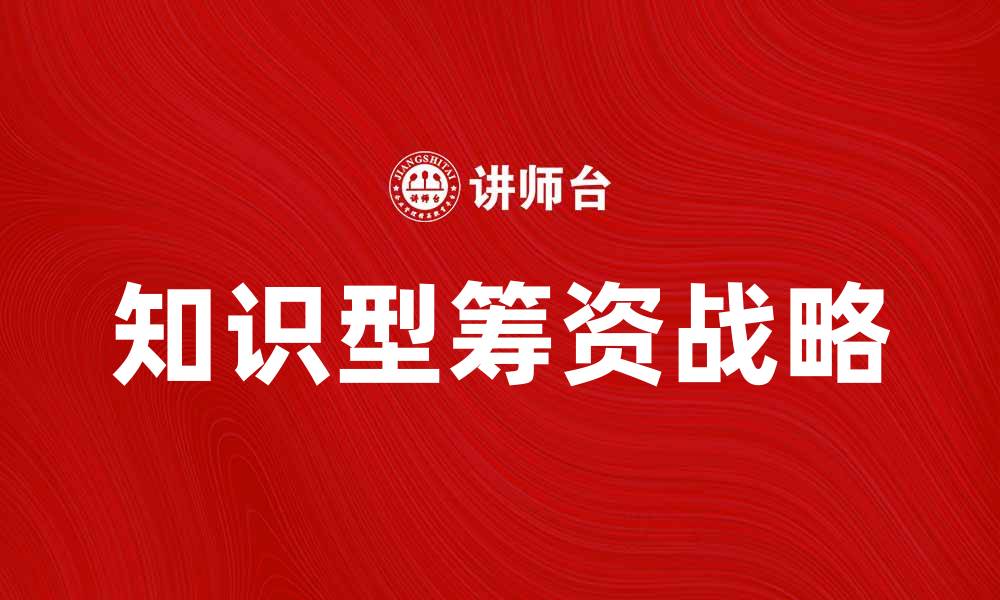 文章知识型筹资战略：提升企业融资效率的关键方法的缩略图