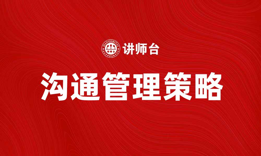 文章有效提升团队效率的沟通管理策略解析的缩略图