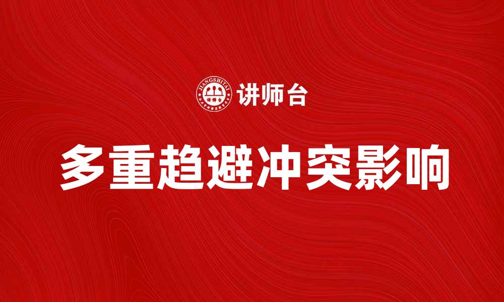 文章多重趋避冲突对人际关系的影响与解决策略的缩略图
