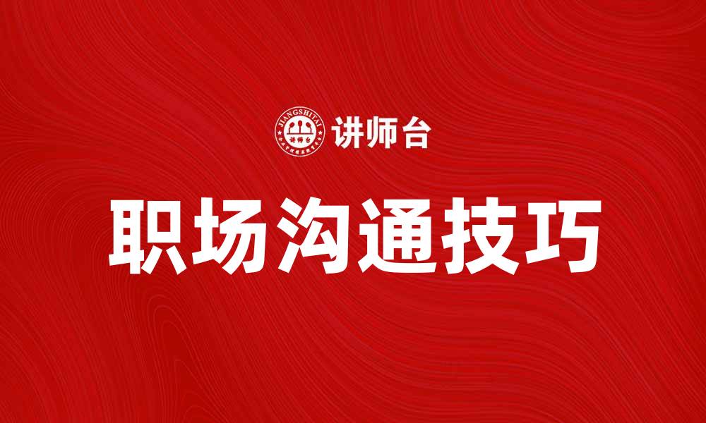 文章提升职场沟通技巧，助力职业发展与团队协作的缩略图