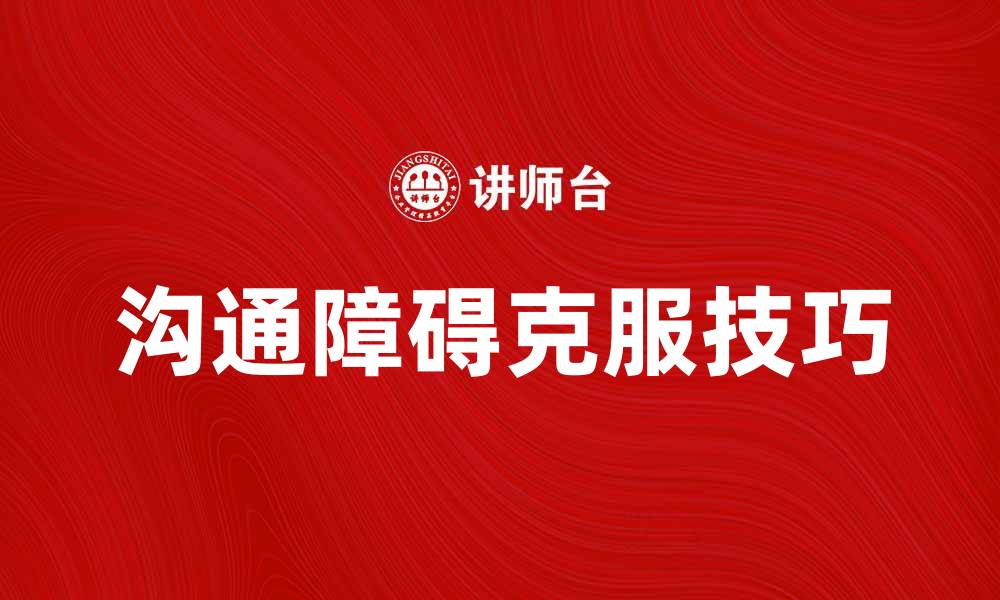 文章有效克服沟通障碍的方法与技巧分享的缩略图