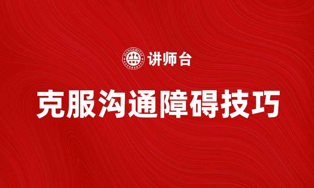 文章有效克服个人沟通障碍的方法与技巧的缩略图