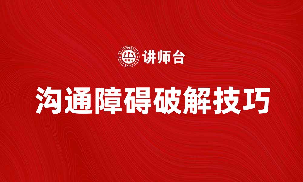 文章破解个人沟通障碍的有效方法与技巧的缩略图