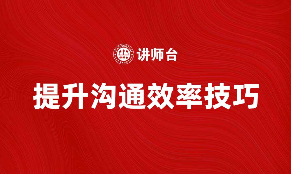 文章提升沟通效率的五大实用技巧与方法的缩略图