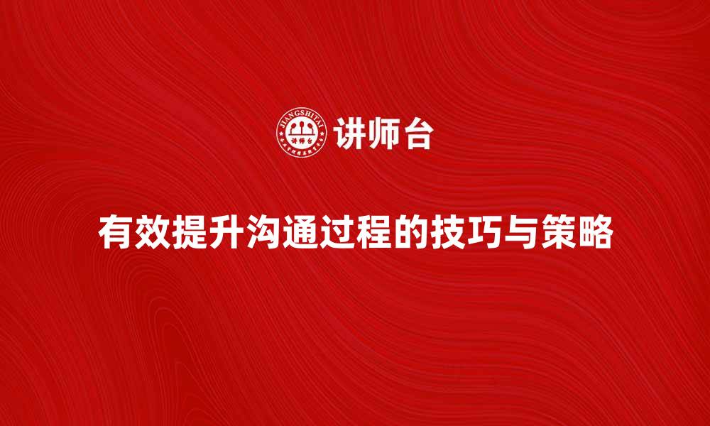 文章有效提升沟通过程的技巧与策略分析的缩略图