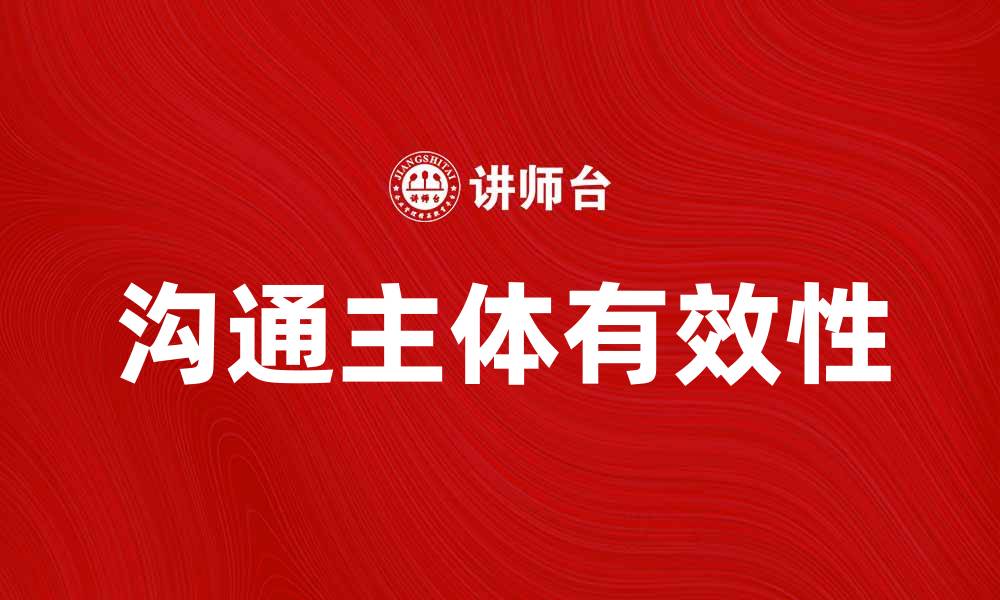 文章提升沟通主体的有效性，实现高效交流技巧的缩略图