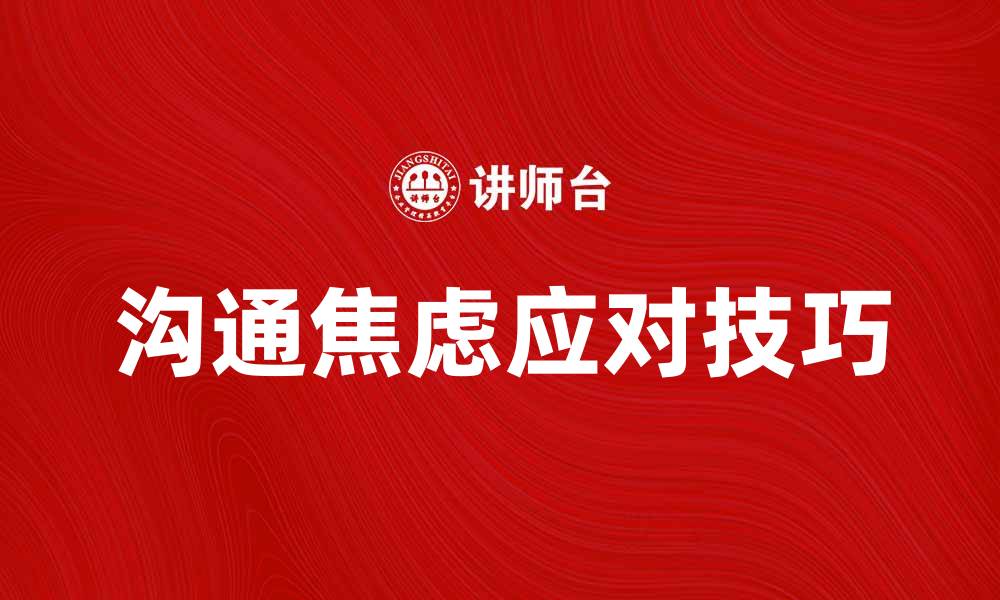 文章有效应对沟通焦虑的实用技巧与建议的缩略图