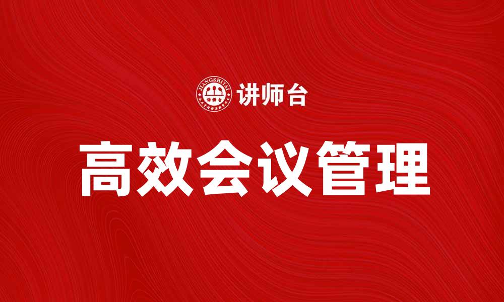 文章高效会议管理的五大秘诀与实用技巧的缩略图