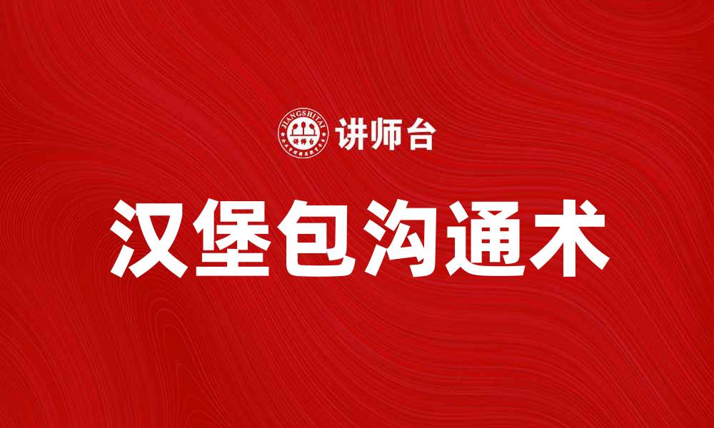 文章掌握汉堡包沟通术，提升人际交往技巧的缩略图