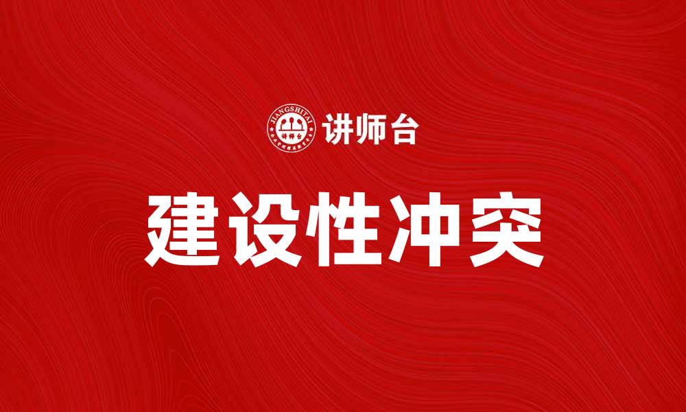 文章建设性冲突：如何转变矛盾为合作的动力的缩略图