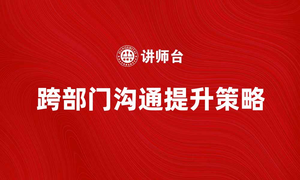 文章跨部门沟通的重要性与提升技巧解析的缩略图