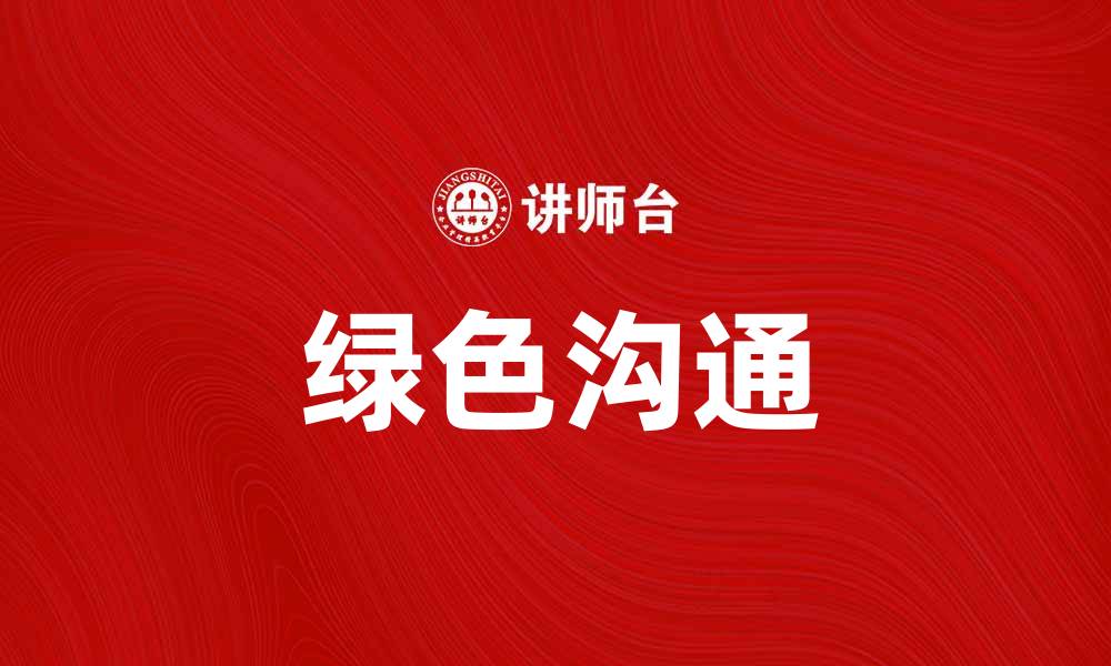 文章探索绿色沟通的力量与实践方法的缩略图