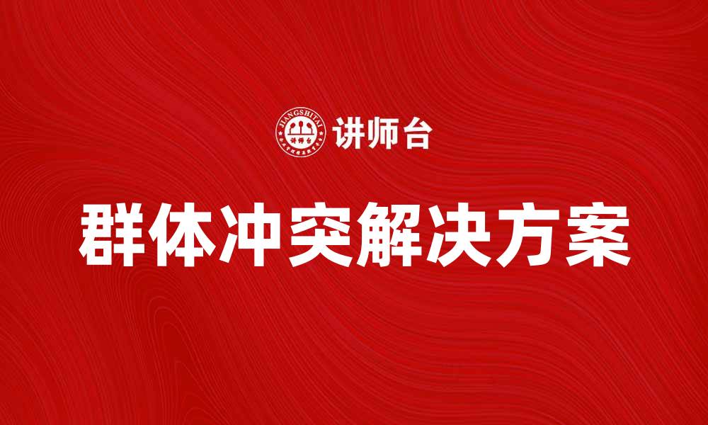 文章深入探讨群体冲突的原因与解决方案的缩略图