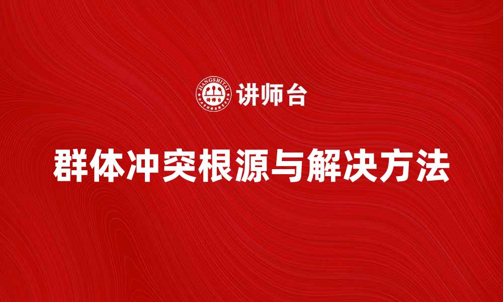 文章探讨群体冲突的根源与解决方法的缩略图