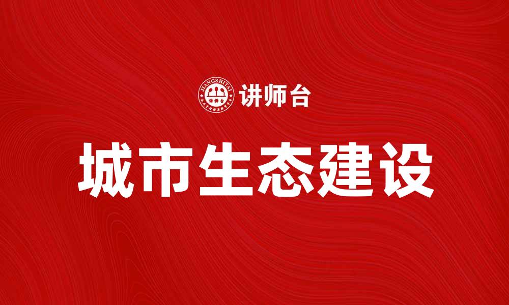 文章城市生态建设的重要性与可持续发展探讨的缩略图