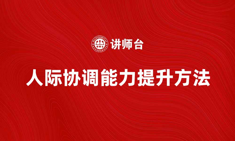 文章提升人际协调能力的有效方法与技巧的缩略图
