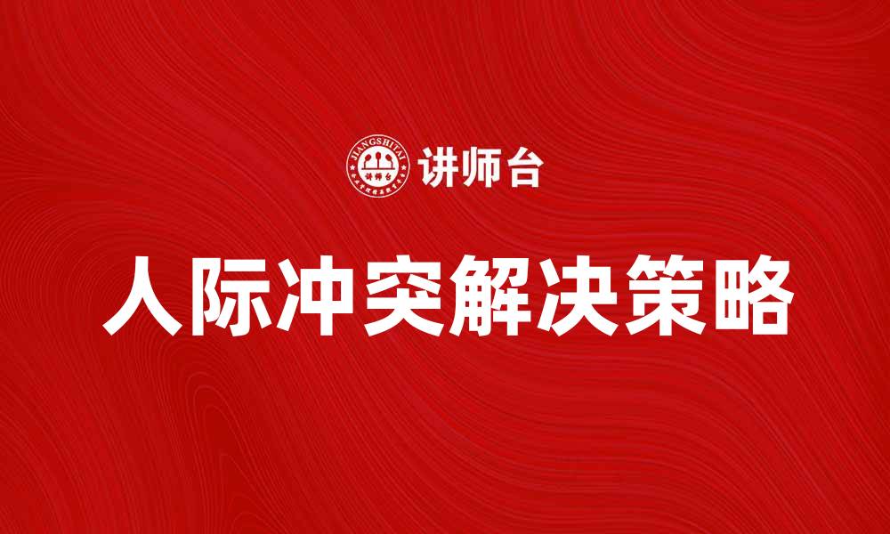 文章认识冲突：如何有效解决人际关系中的矛盾的缩略图