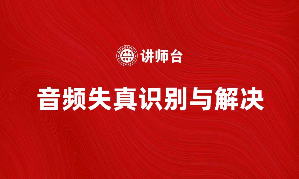 文章失真源解析：如何识别与解决音频失真问题的缩略图