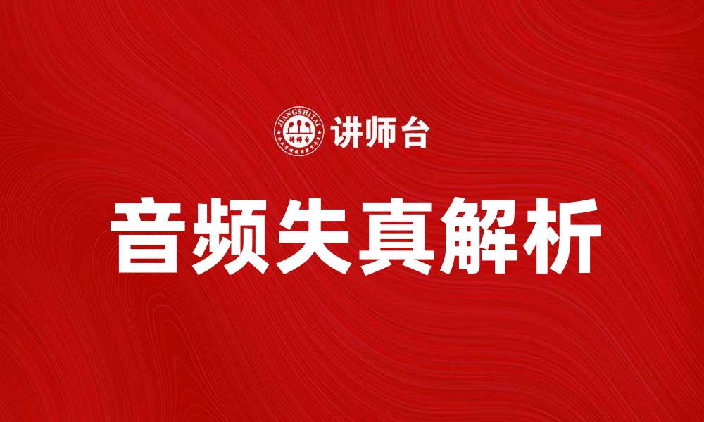 文章失真源解析：揭示音频失真的根本原因与解决方案的缩略图