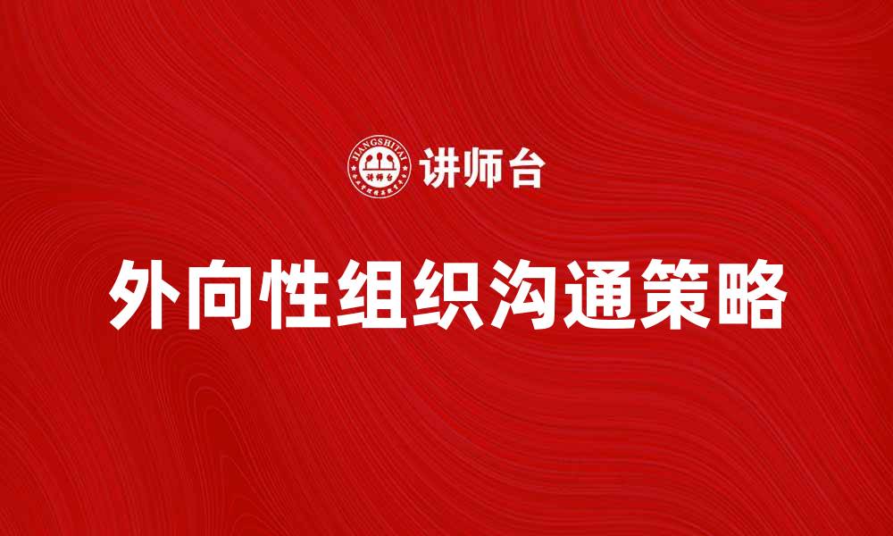 文章外向性组织沟通提升团队协作效率的关键策略的缩略图