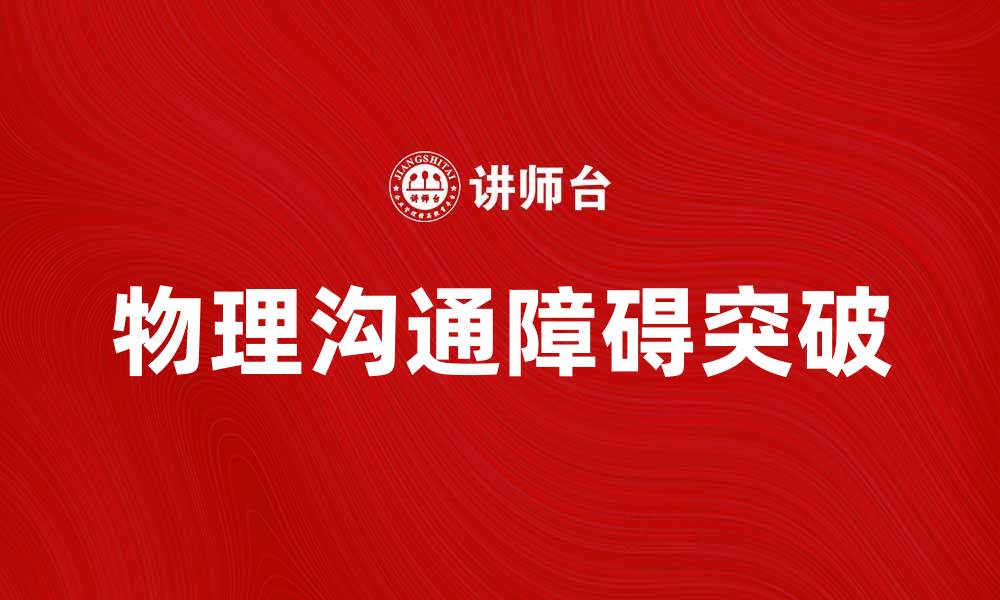 文章突破物理沟通障碍，提升交流效率的有效方法的缩略图